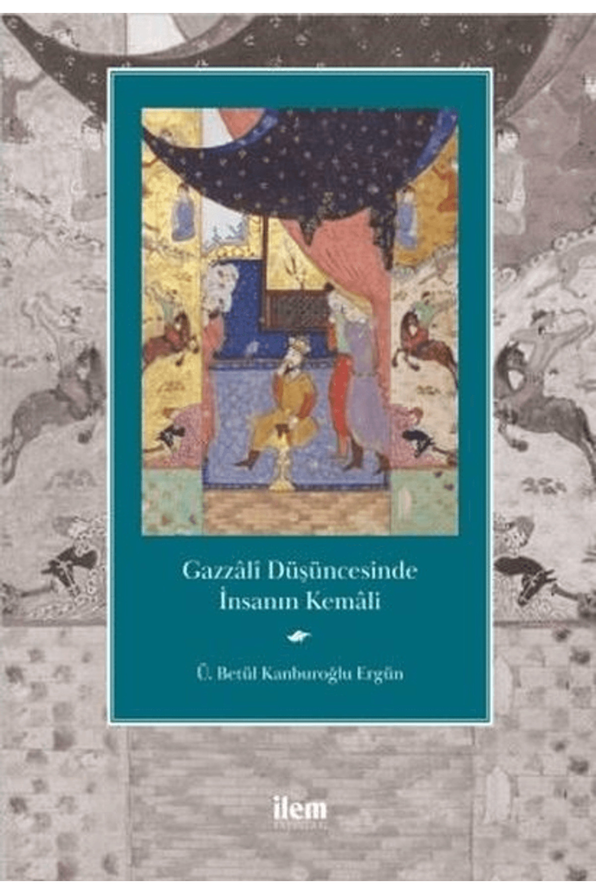 Gazzali Düşüncesinde Insanın Kemali : Ü. Betül Kanburoğlu Ergün