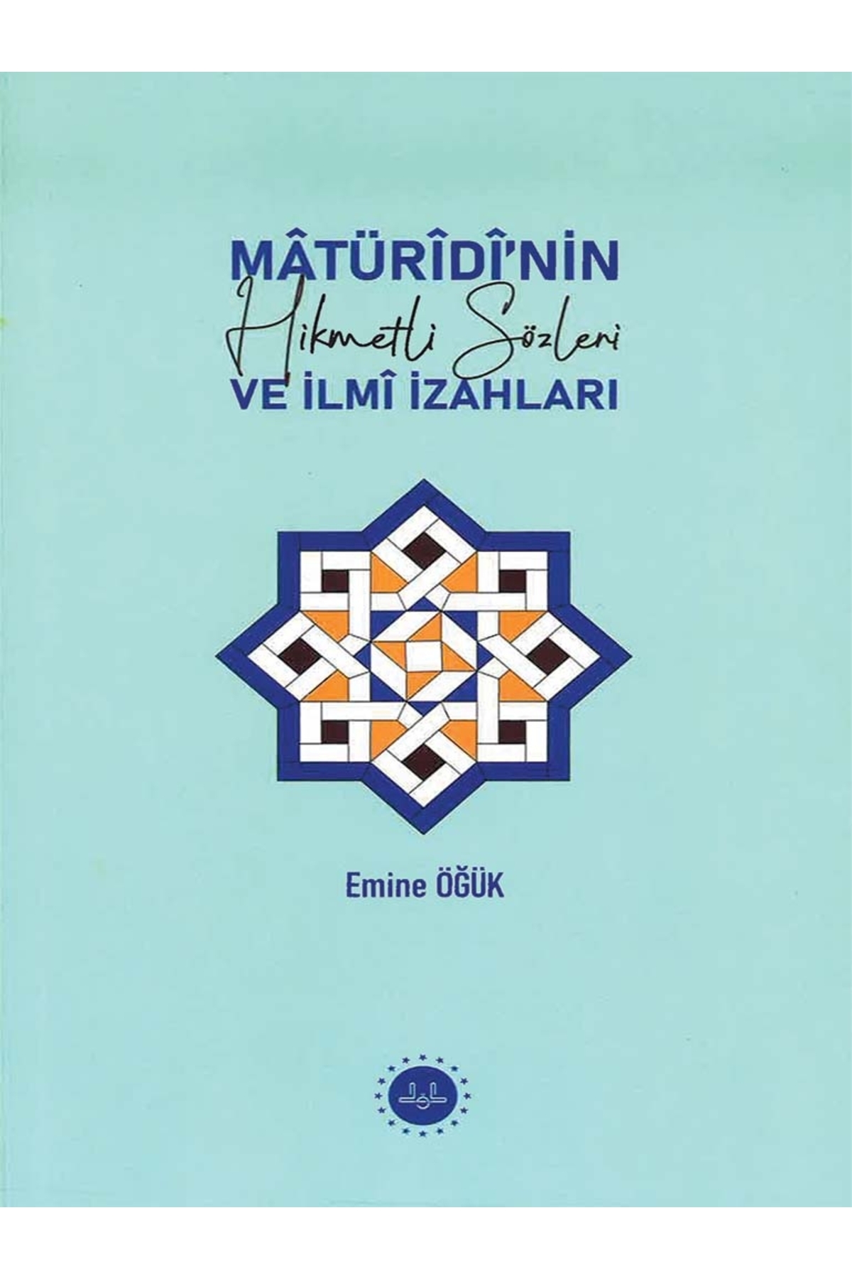 MATURİDİNİN HİKMETLİ SÖZLERİ VE İLMİ İZAHLARI-Emine ÖĞÜK