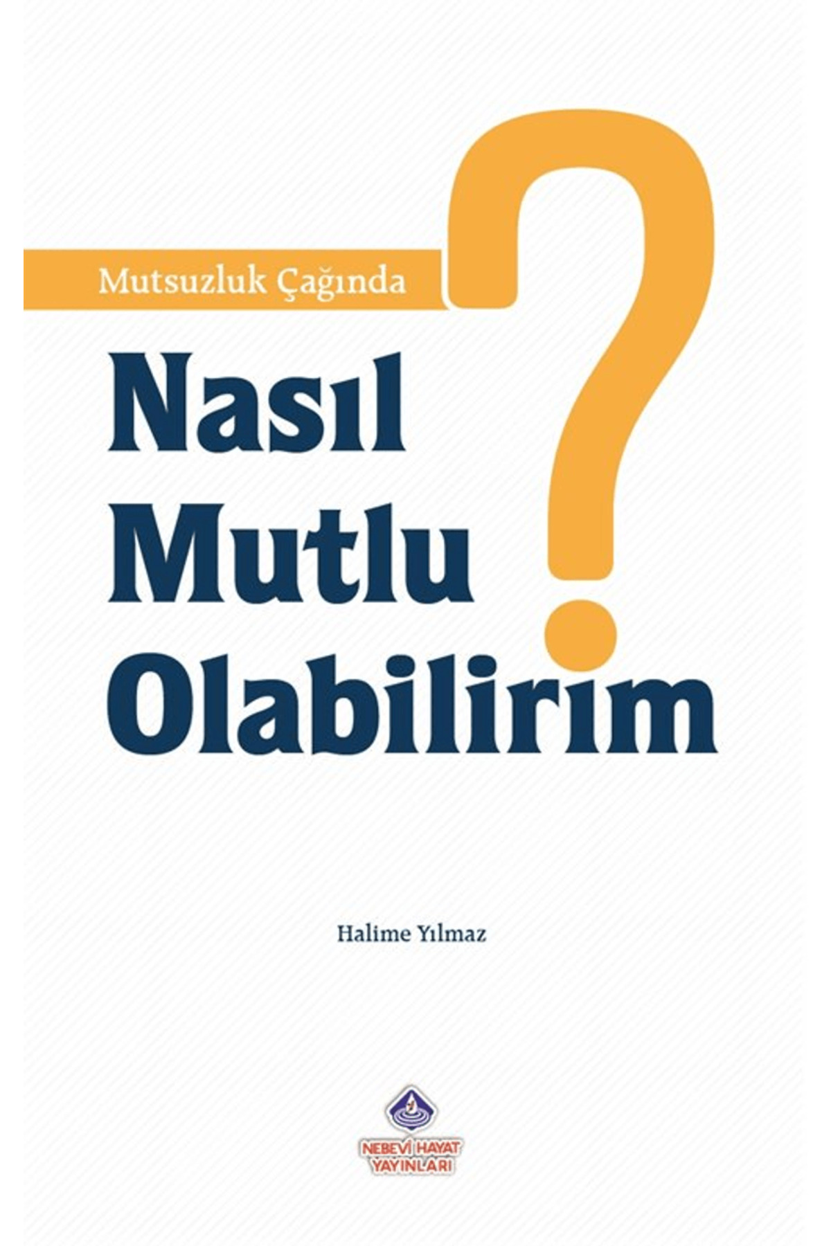 Mutsuzluk Çağında Nasıl Mutlu Olabilirim? / Halime Yılmaz / Nebevi Hayat Yayınları / 9786257634427