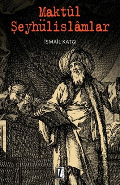 Maktül Şeyhülislamlar - İsmail Katgı