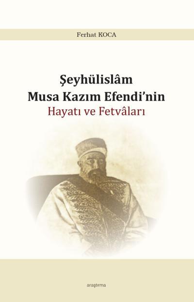 Şeyhülislam Musa Kazım Efendinin Hayatı Ve Fetvaları, Araştırma Yayınları