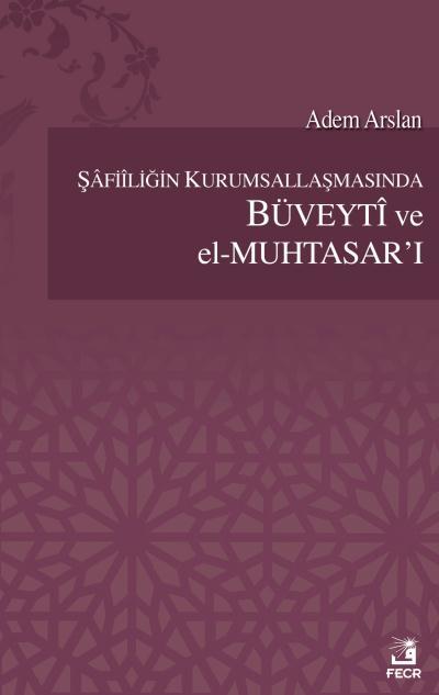 Şâfiîliğin Kurumsallaşmasında Büveytî ve el-Muhtasar’ı, Adem Arslan