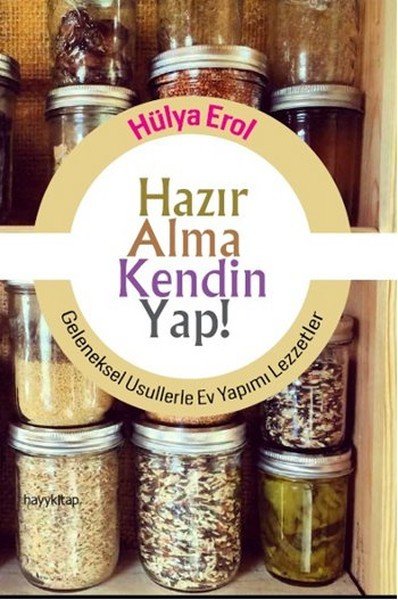Hazır Alma Kendin Yap Geleneksel Usullerle Ev Yapımı Lezzetler, Hülya Erol
