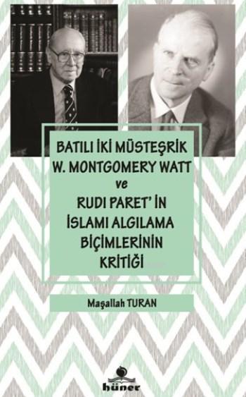 Batılı İki Müsteşrik W. Montgomery Watt Ve Rudı Paretin İslamı Algılama Biçimlerinin Kritiği, Hüner Yayınevi