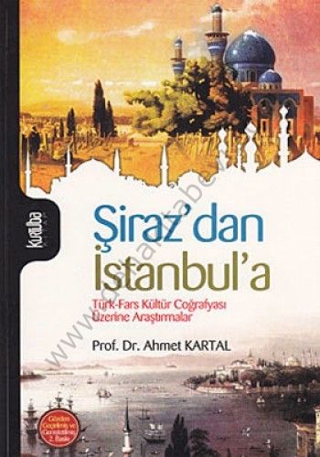 Şirazdan İstanbula; Türk-Fars Kültür Coğrafyası Üzerine Araştırmalar - Ahmet Kartal