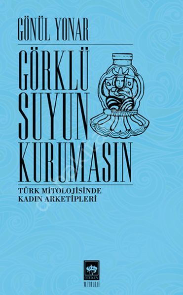 Görklü Suyun Kurumasın / Türk Mitolojisinde Kadın Arketipleri, Gönül Yonar