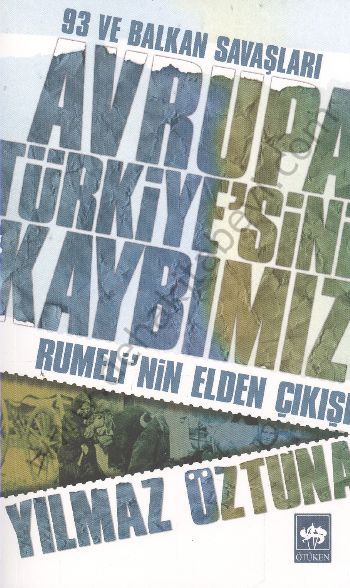 Avrupa Türkiye'sini Kaybımız / 93 ve Balkan Savaşları - Rumeli'nin Elden Çıkışı, Yılmaz Öztuna