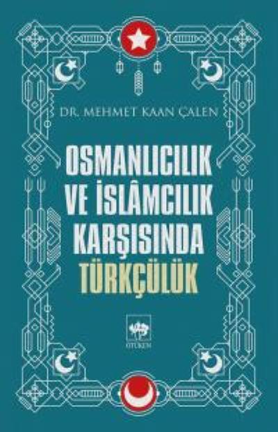 Osmanlıcılık ve İslamcılık Karşısında Türkçülük, Mehmet Kaan Çalen