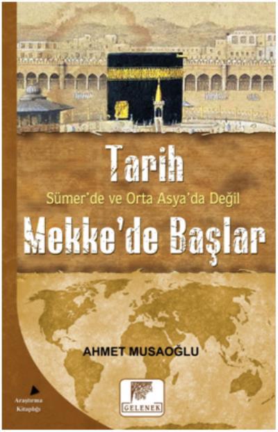 Tarih Sümerde Ve Orta Asyada Değil Mekkede Başlar, Ahmet Musaoğlu