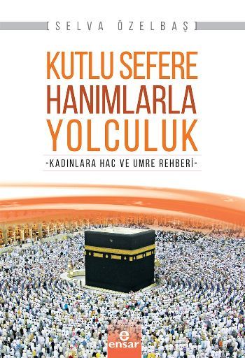 Kutlu Sefere Hanımlarla Yolculuk; Kadınlara Hac Ve Umre Rehberi, Ensar Neşriyat
