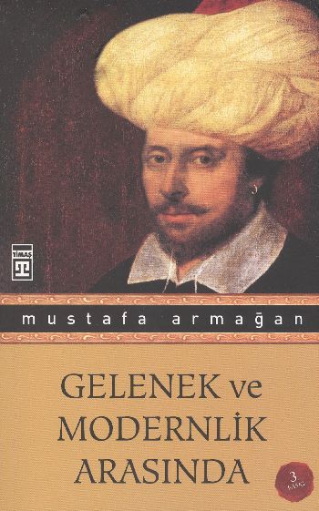 Gelenek ve Modernlik Arasında, Mustafa Armağan, Timaş Yayınları