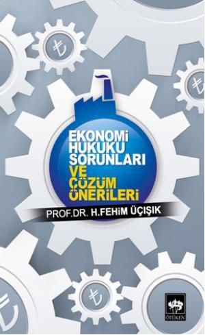 Ekonomi Hukuku Sorunları ve Çözüm Önerileri, H. Fehim Üçışık