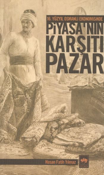 16. Yüzyıl Osmanlı Ekonomisinde Piyasa'nın Karşıtı Pazar, Hasan Fatih Yılmaz