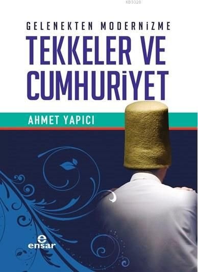 Gelenekten Modernizme Tekkeler ve Cumhuriyet, Ahmet Yapıcı, Ensar Neşriyat