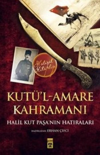 Kutül Amare Kahramanı Halil Kut Paşanın Hatıraları