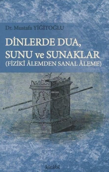 Dinlerde Dua - Sunu ve Sunaklar / Fiziki Alemden Sanal Aleme, Mustafa Yiğitoğlu