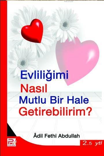 Evliliğimi Nasıl Mutlu Bir Hale Getirebilirim? / Adil Fethi Abdullah