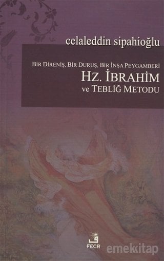 Bir Direniş, Bir Duruş, Bir İnşa Peygamberi Hz. İbrahim ve Tebliğ Metodu, Celalettin Sipahioğlu