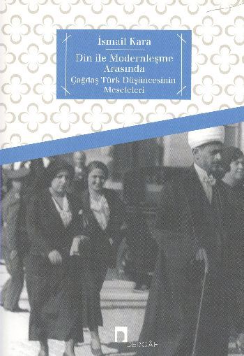 Din İle Modernleşme Arasında Çağdaş Türk Düşüncesinin Meseleleri, İsmail Kara