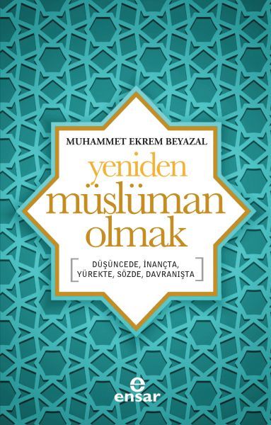 Yeniden Müslüman Olmak; Düşüncede, İnançta, Yürekte, Sözde, Davranışta, Ensar Neşriyat