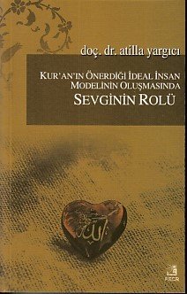 Kur’an’ın Önerdiği İdeal İnsan Modelinin Oluşmasında Sevginin Rolü, Atilla Yargıcı