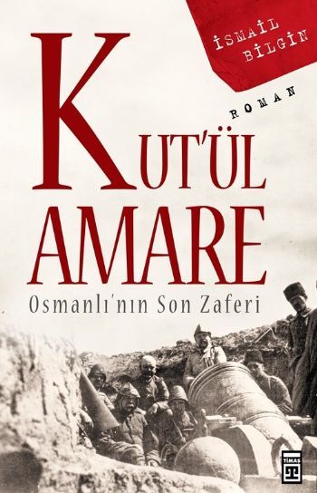 Kut’ül Amare Osmanlı’nın Son Zaferi, İsmail Bilgin