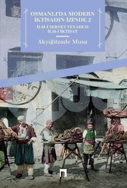 Osmanlı'da Modern İktisadın İzinde 2 İlm i Servet veyahut İlm i İktisat, Musa Akyiğitzade
