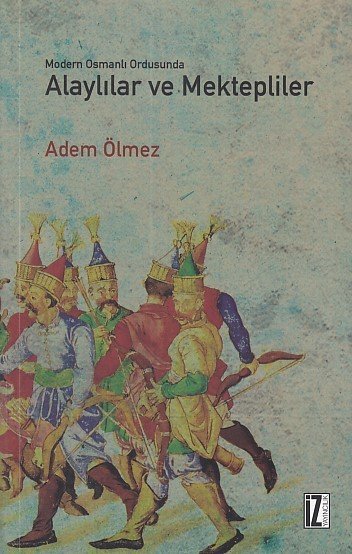 Modern Osmanlı Ordusunda Alaylılar ve Mektepliler, Adem Ölmez