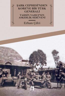 Şark Cephesi'nden Kore'ye Bir Türk Generali Tahsin Yazıcı'nın Askerlik Serüveni, Erhan Çifci