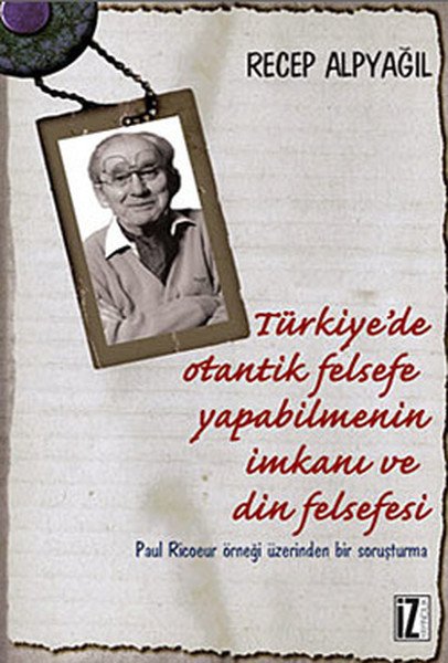 TürkiyeDe Otantik Felsefe Yapabilmenin İmkanı ve Din Felsefesi; Paul Ricoeur Örneği Üzerinden Bir Soruşturma - Recep Alpyağıl