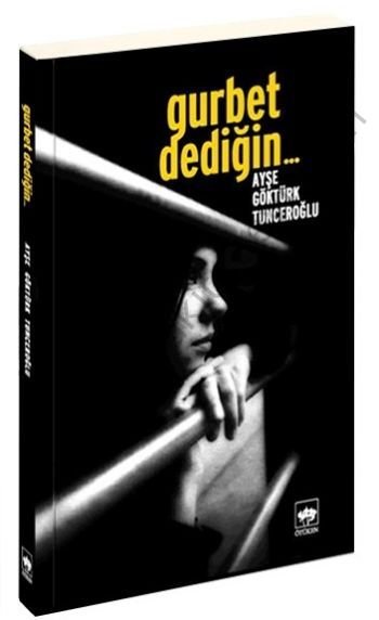 Gurbet Dediğin..., Ayşe Göktürk Tunceroğlu