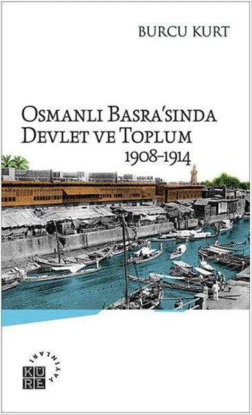 Osmanlı Basra'sında Devlet ve Toplum ( 1908-1914), Burcu Kurt, Küre Yayınları