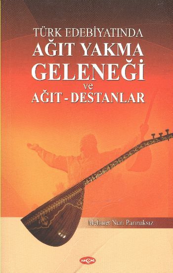 Türk Edebiyatında Ağıt Yakma Geleneği ve Ağıt Destanlar, Mehmet Nuri Parmaksız