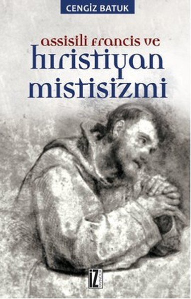 Assissili Francis ve Hristiyan Mistisizmi - Cengiz Batuk